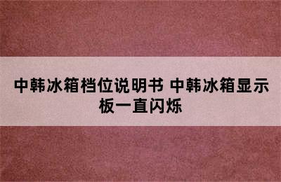 中韩冰箱档位说明书 中韩冰箱显示板一直闪烁